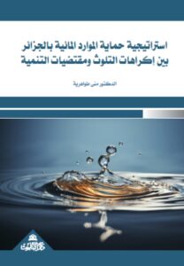 استراتيجية حماية الموارد المائية بالجزائر- بين إكراهات التلوث ومقتضيات التنمية